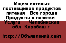 Ищем оптовых поставщиков продуктов питания - Все города Продукты и напитки » Услуги   . Челябинская обл.,Карабаш г.